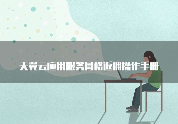 天翼云应用服务网格返佣操作手册