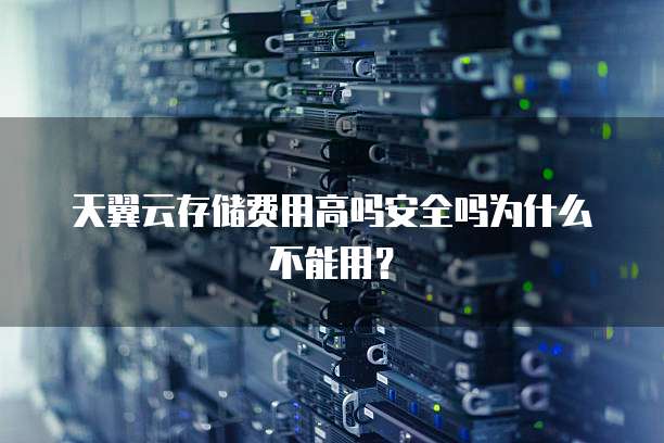 天翼云存储费用高吗安全吗为什么不能用?