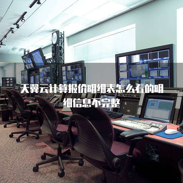 天翼云计算报价明细表怎么看的明细信息不完整