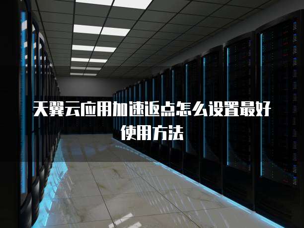 天翼云应用加速返点怎么设置最好使用方法
