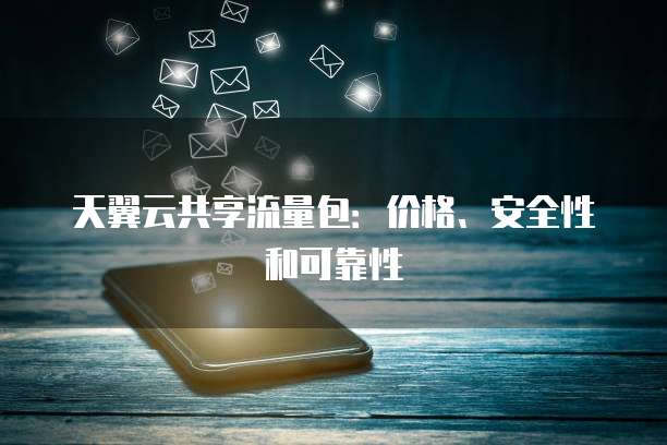 天翼云共享流量包：价格、安全性和可靠性

