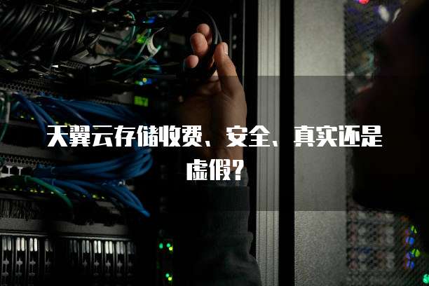 天翼云存储收费、安全、真实还是虚假?