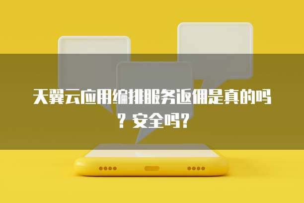 天翼云应用编排服务返佣是真的吗?安全吗?