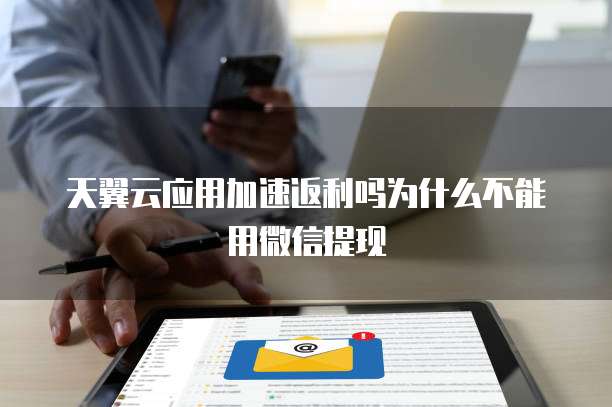 天翼云应用加速返利吗为什么不能用微信提现