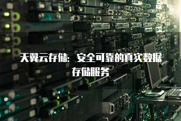 天翼云存储:安全可靠的真实数据存储服务
