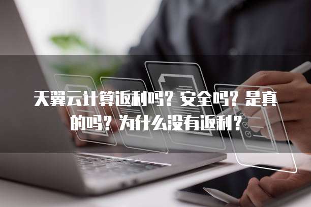 天翼云计算返利吗?安全吗?是真的吗?为什么没有返利?