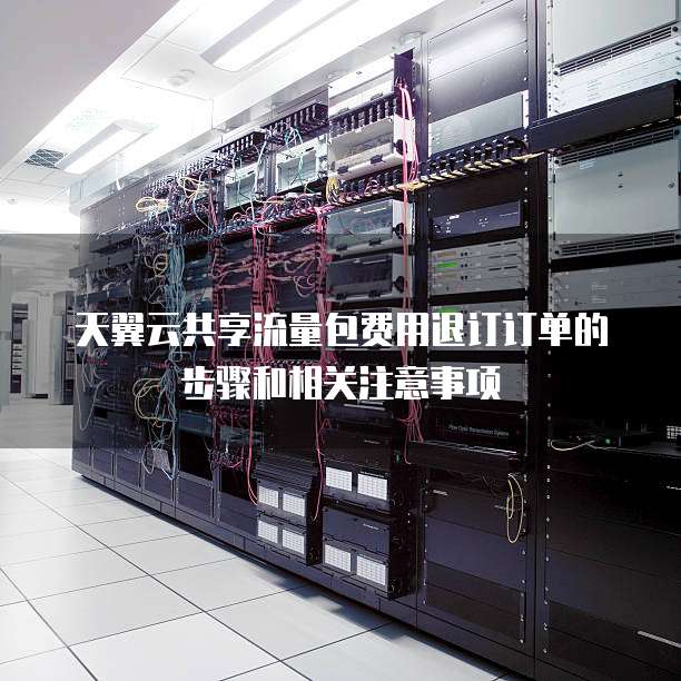 天翼云共享流量包费用退订订单的步骤和相关注意事项