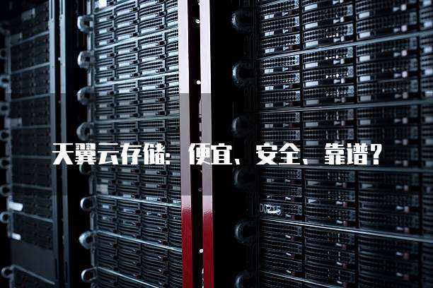 天翼云存储：便宜、安全、靠谱？