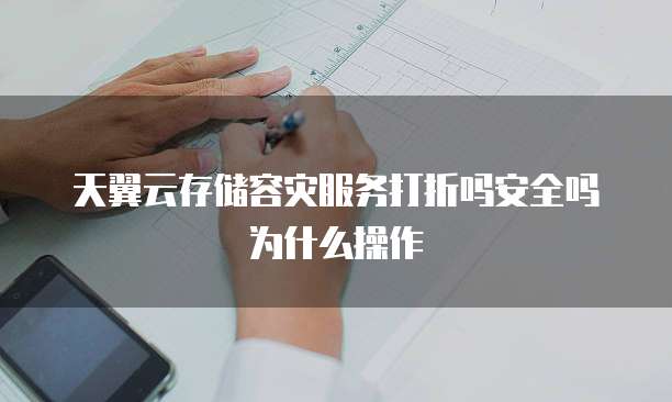 天翼云存储容灾服务打折吗安全吗为什么操作