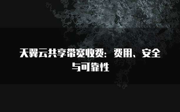 天翼云共享带宽收费：费用、安全与可靠性