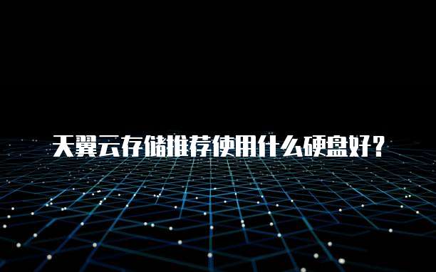 天翼云存储推荐使用什么硬盘好?