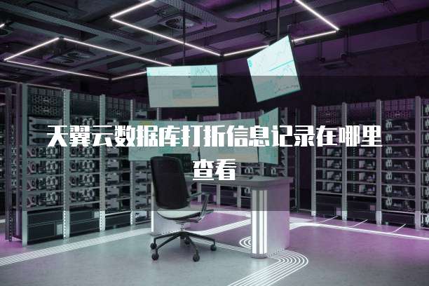 天翼云数据库打折信息记录在哪里查看