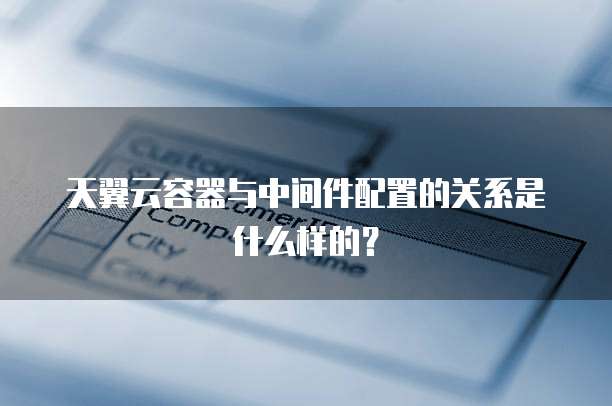 天翼云容器与中间件配置的关系是什么样的?