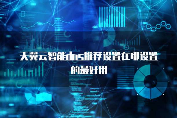 天翼云智能dns推荐设置在哪设置的最好用