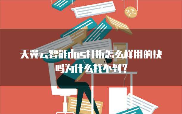 天翼云智能dns打折怎么样用的快吗为什么找不到？