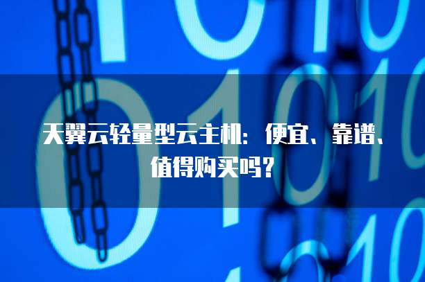 天翼云轻量型云主机:便宜、靠谱、值得购买吗?