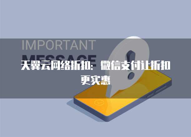 天翼云网络折扣:微信支付让折扣更实惠