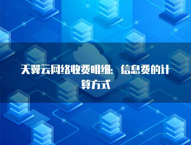 天翼云网络收费明细:信息费的计算方式
