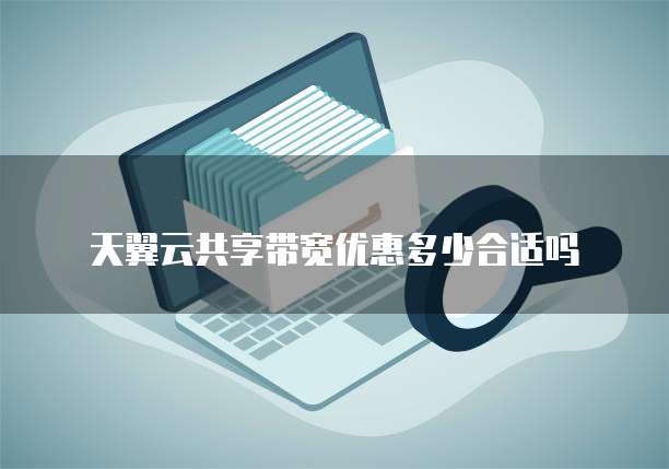 天翼云共享带宽优惠多少合适吗