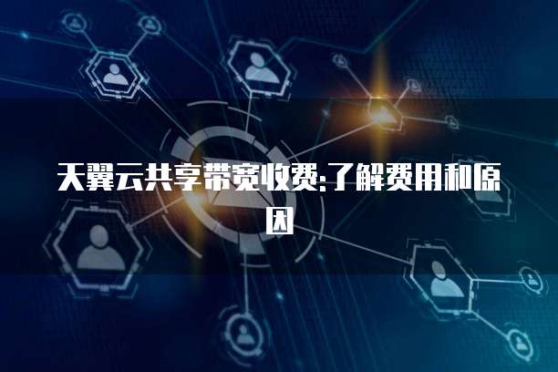 天翼云共享带宽收费:了解费用和原因