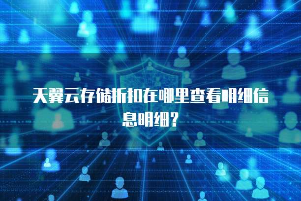 天翼云存储折扣在哪里查看明细信息明细?