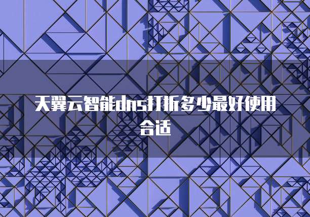 天翼云智能dns打折多少最好使用合适