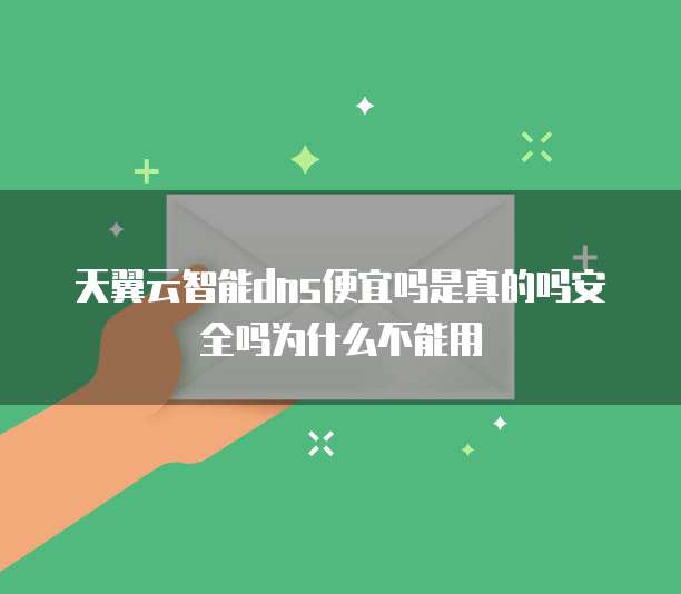 天翼云智能dns便宜吗是真的吗安全吗为什么不能用