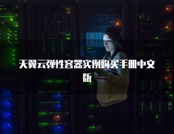 天翼云弹性容器实例购买手册中文版