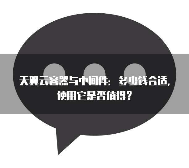 天翼云容器与中间件：多少钱合适，使用它是否值得？