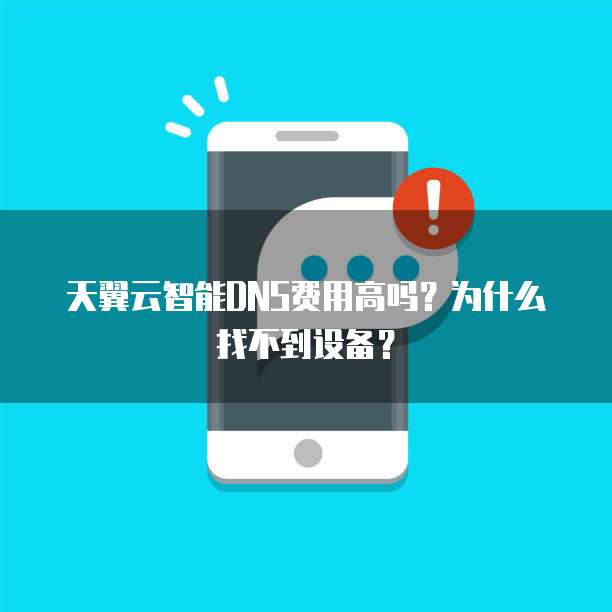天翼云智能DNS费用高吗?为什么找不到设备?