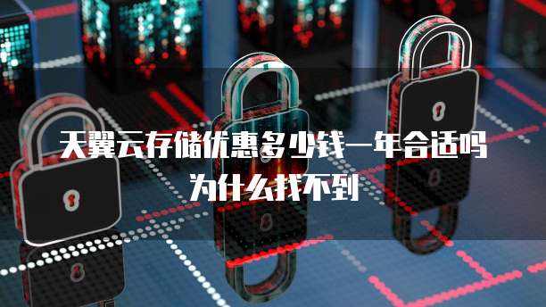 天翼云存储优惠多少钱一年合适吗为什么找不到