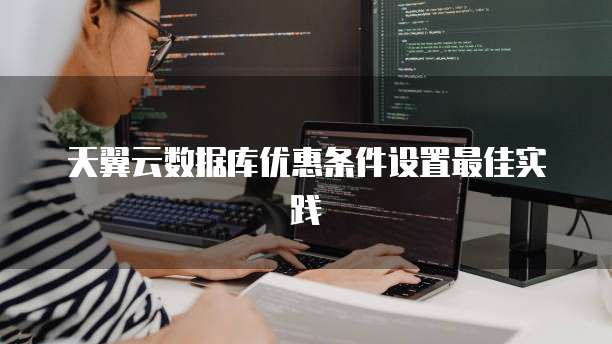 天翼云数据库优惠条件设置最佳实践