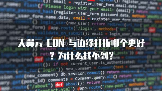 天翼云 CDN 与边缘打折哪个更好?为什么找不到?