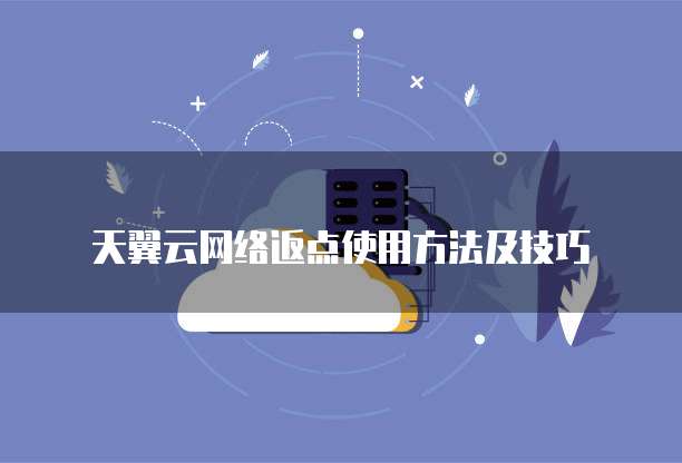 天翼云网络返点使用方法及技巧