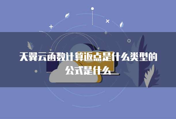 天翼云函数计算返点是什么类型的公式是什么
