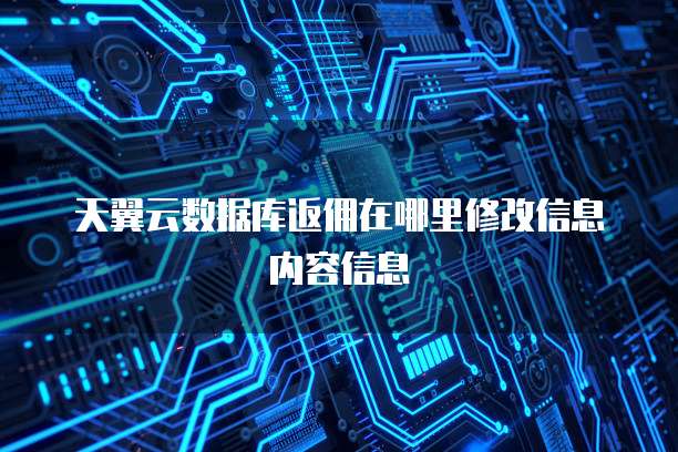 天翼云数据库返佣在哪里修改信息内容信息