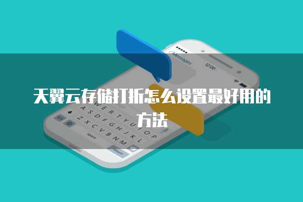 天翼云存储打折怎么设置最好用的方法