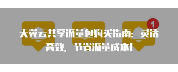 天翼云共享流量包购买指南:灵活高效,节省流量成本!