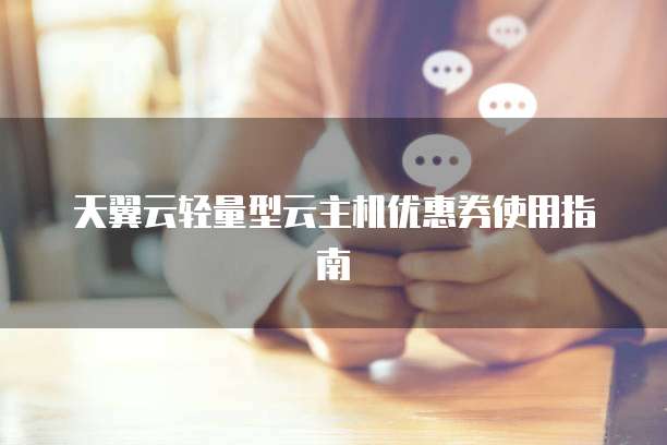 天翼云轻量型云主机优惠券使用指南