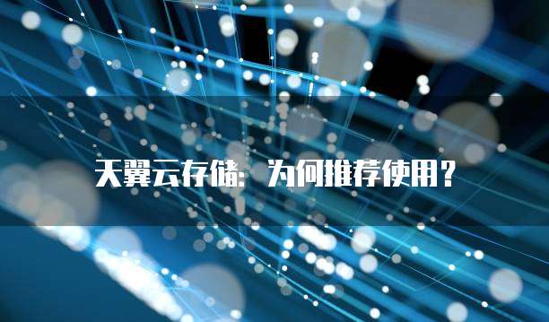 天翼云存储:为何推荐使用?