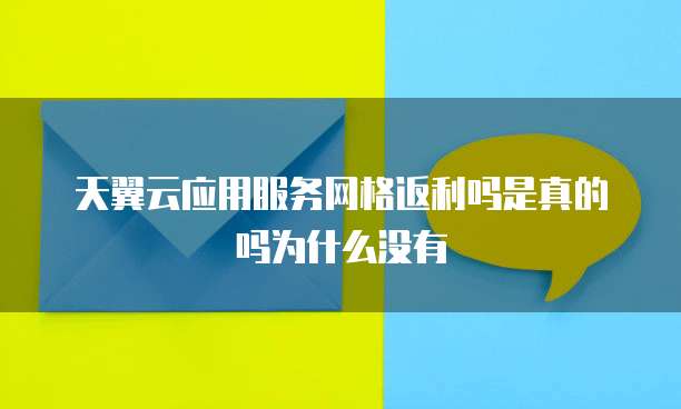 天翼云应用服务网格返利吗是真的吗为什么没有