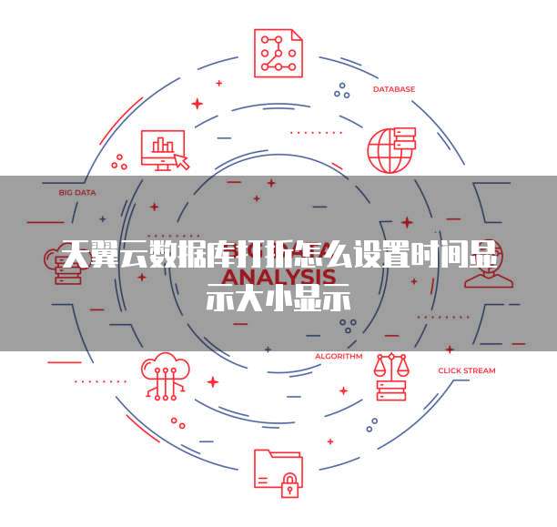 天翼云数据库打折怎么设置时间显示大小显示