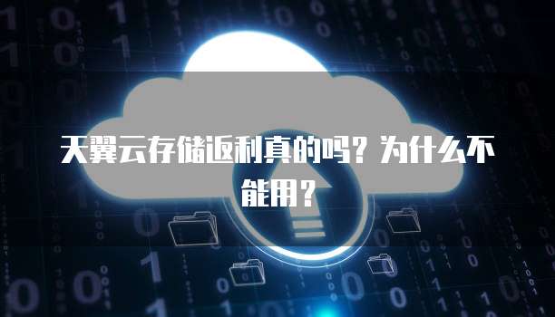 天翼云存储返利真的吗?为什么不能用?