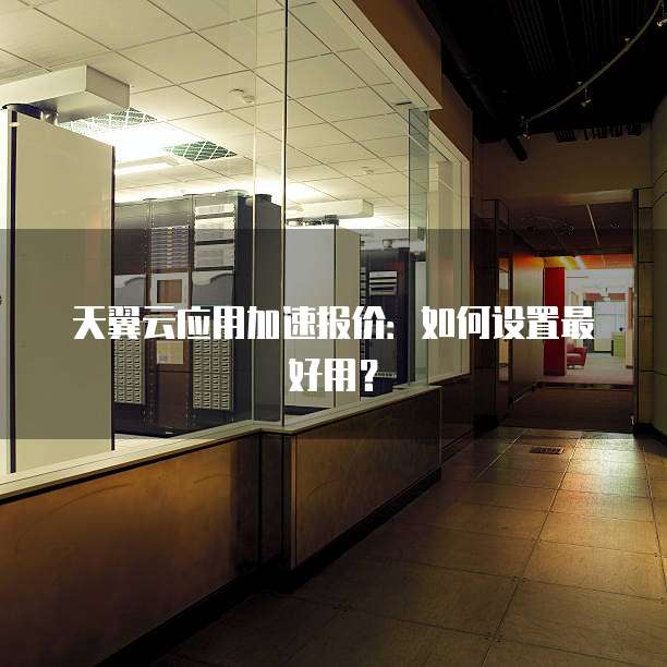 天翼云应用加速报价:如何设置最好用?