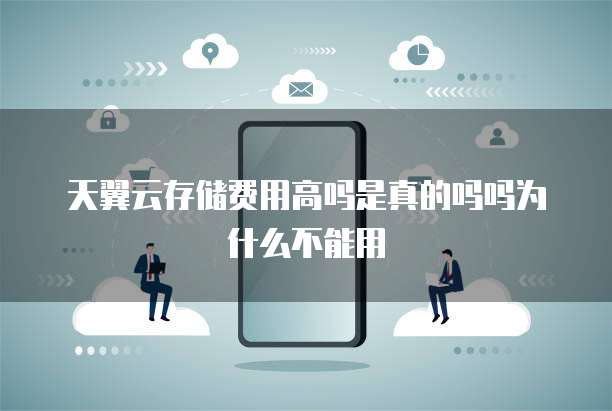 天翼云存储费用高吗是真的吗吗为什么不能用