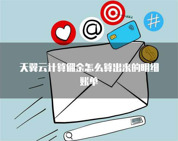 天翼云计算佣金怎么算出来的明细账单