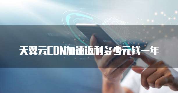 天翼云CDN加速返利多少元钱一年