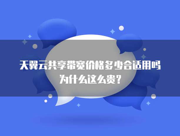 天翼云共享带宽价格多少合适用吗为什么这么贵?