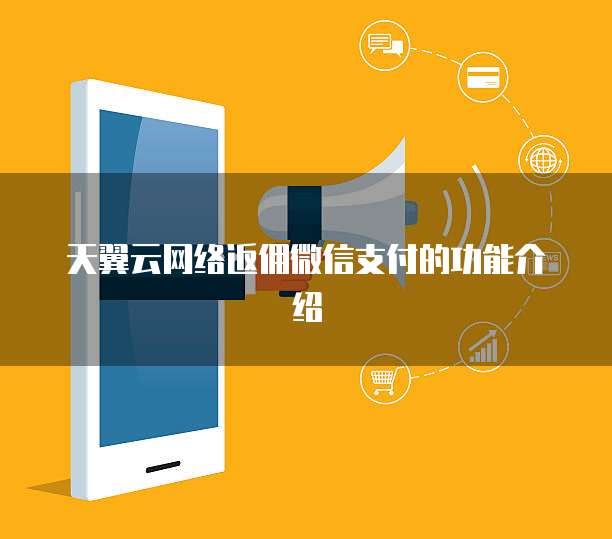 天翼云网络返佣微信支付的功能介绍