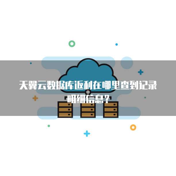 天翼云数据库返利在哪里查到记录明细信息?